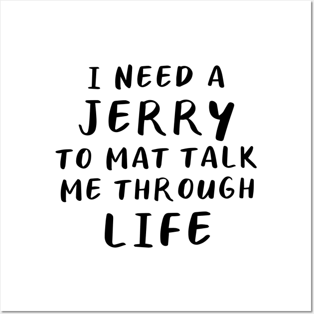 I Need A Jerry To Mat Talk Me Through Life Wall Art by quoteee